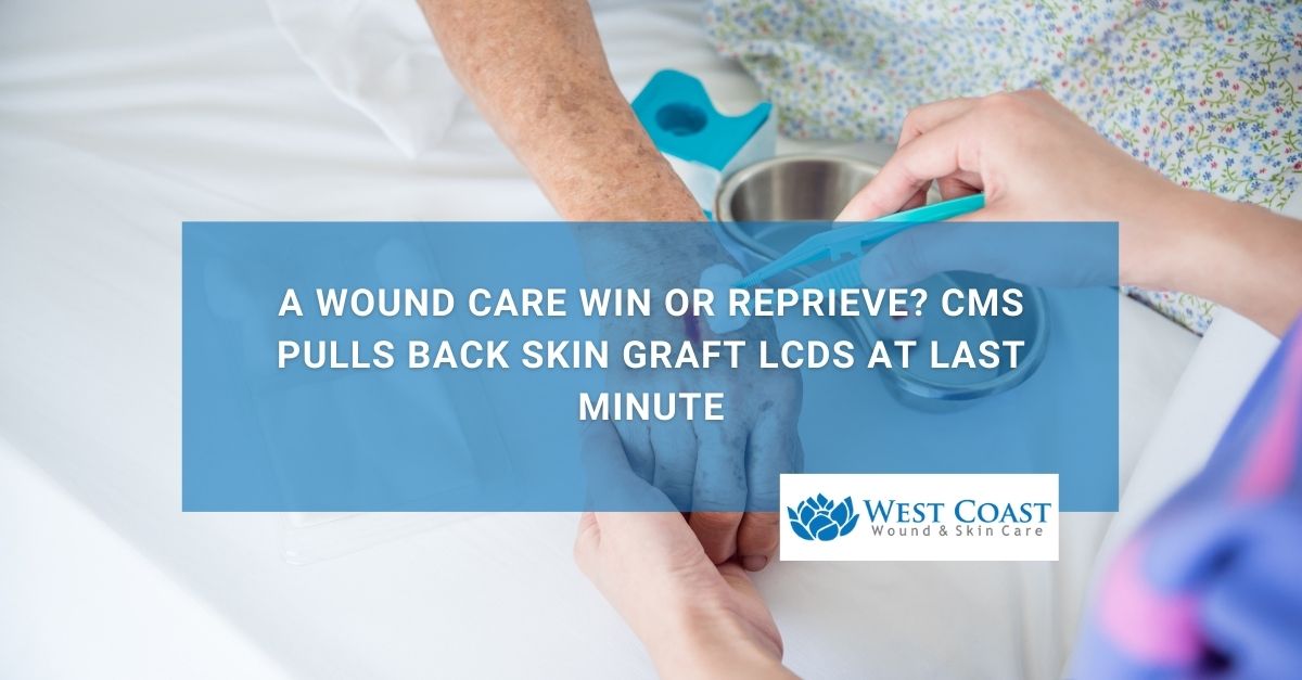 A Wound Care Win or Reprieve CMS Pulls Back Skin Graft LCDs at Last Minute